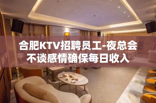 合肥KTV招聘员工-夜总会不谈感情确保每日收入