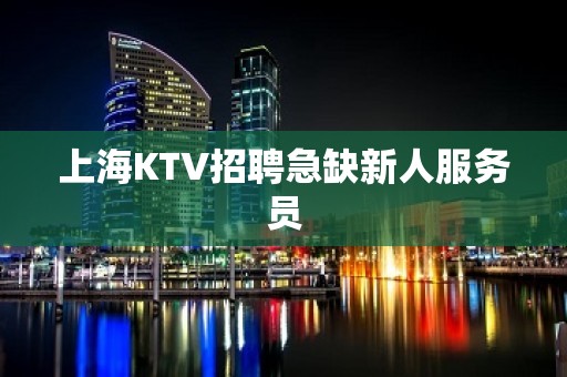 上海KTV招聘急缺新人服务员