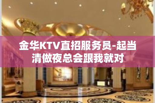 金华KTV直招服务员-起当清做夜总会跟我就对