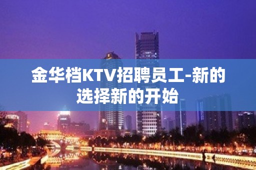 金华档KTV招聘员工-新的选择新的开始