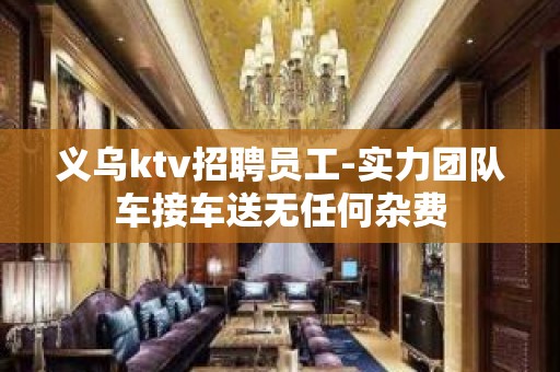 义乌ktv招聘员工-实力团队车接车送无任何杂费