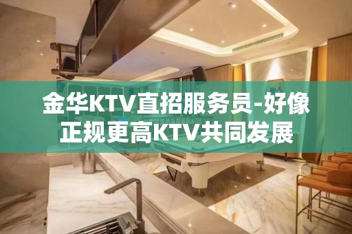 金华KTV直招服务员-好像正规更高KTV共同发展