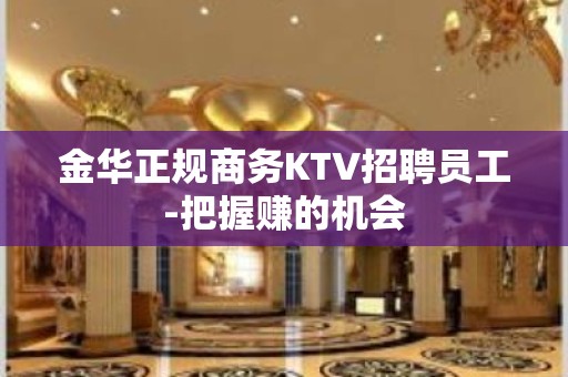 金华正规商务KTV招聘员工-把握赚的机会