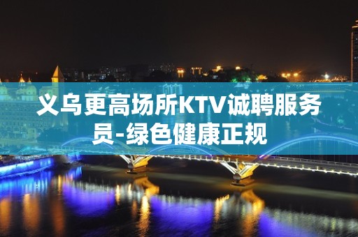 义乌更高场所KTV诚聘服务员-绿色健康正规