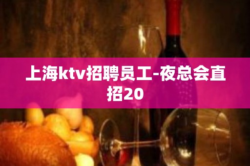 上海ktv招聘员工-夜总会直招20