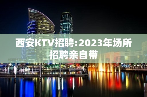 西安KTV招聘:2023年场所招聘亲自带