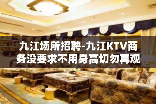 九江场所招聘-九江KTV商务没要求不用身高切勿再观望