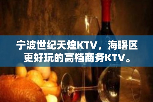 宁波世纪天煌KTV，海曙区更好玩的高档商务KTV。