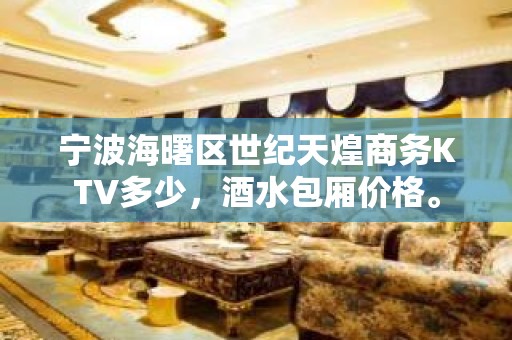 宁波海曙区世纪天煌商务KTV多少，酒水包厢价格。