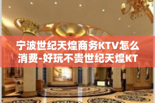 宁波世纪天煌商务KTV怎么消费-好玩不贵世纪天煌KTV。