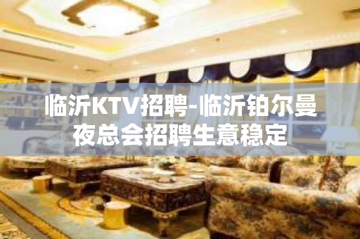 临沂KTV招聘-临沂铂尔曼夜总会招聘生意稳定