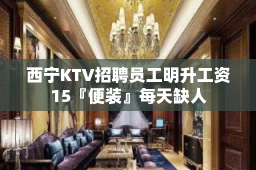 西宁KTV招聘员工明升工资15『便装』每天缺人