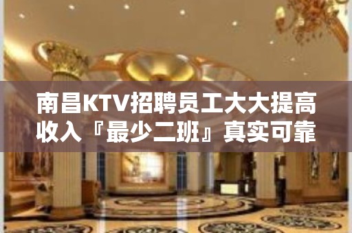 南昌KTV招聘员工大大提高收入『最少二班』真实可靠