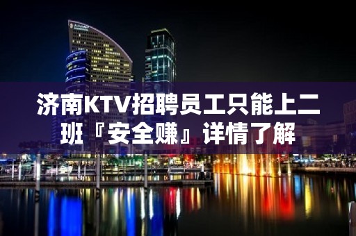 济南KTV招聘员工只能上二班『安全赚』详情了解