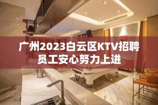 广州2023白云区KTV招聘员工安心努力上进