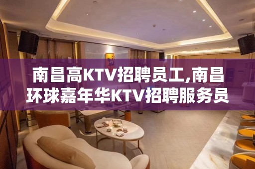 南昌高KTV招聘员工,南昌环球嘉年华KTV招聘服务员高唯一现金场