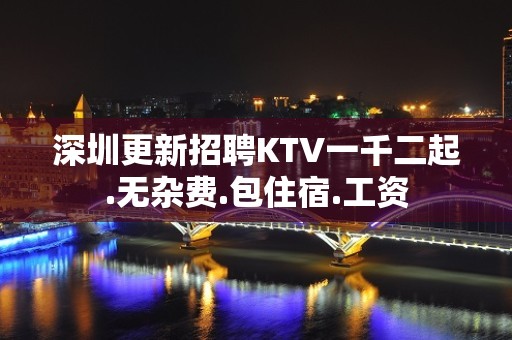 深圳更新招聘KTV一千二起.无杂费.包住宿.工资