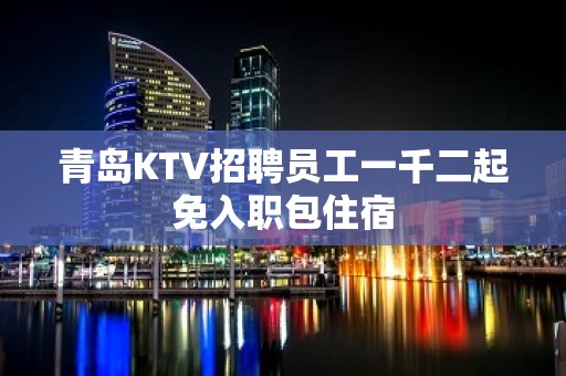 青岛KTV招聘员工一千二起免入职包住宿