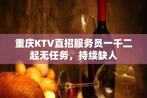 重庆KTV直招服务员一千二起无任务，持续缺人