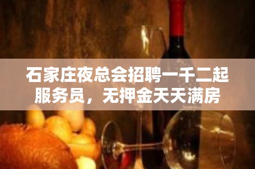 石家庄夜总会招聘一千二起服务员，无押金天天满房