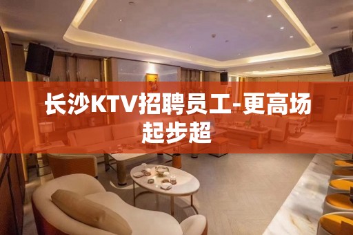 长沙KTV招聘员工-更高场起步超