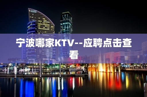 宁波哪家KTV--应聘点击查看