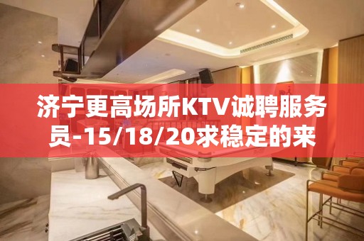 济宁更高场所KTV诚聘服务员-15/18/20求稳定的来