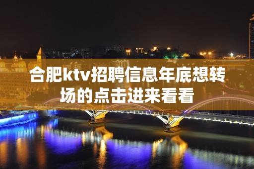 合肥ktv招聘信息年底想转场的点击进来看看