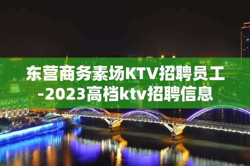 东营商务素场KTV招聘员工-2023高档ktv招聘信息