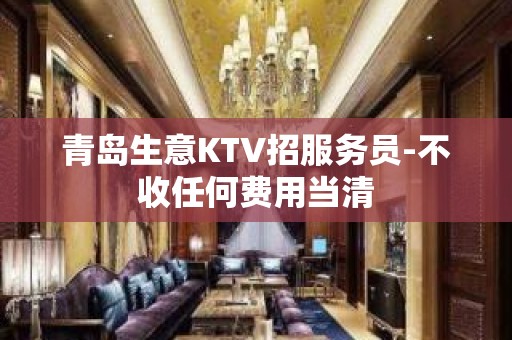 青岛生意KTV招服务员-不收任何费用当清