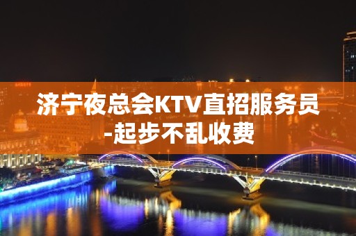 济宁夜总会KTV直招服务员-起步不乱收费