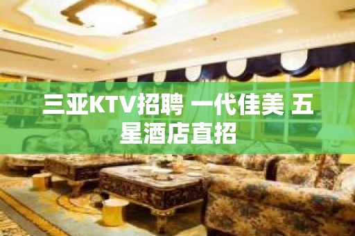 三亚KTV招聘 一代佳美 五星酒店直招