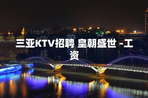 三亚KTV招聘 皇朝盛世 -工资