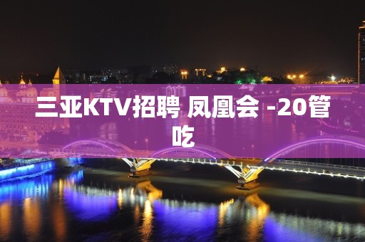 三亚KTV招聘 凤凰会 -20管吃