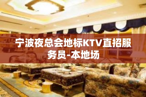 宁波夜总会地标KTV直招服务员-本地场