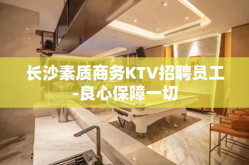 长沙素质商务KTV招聘员工-良心保障一切