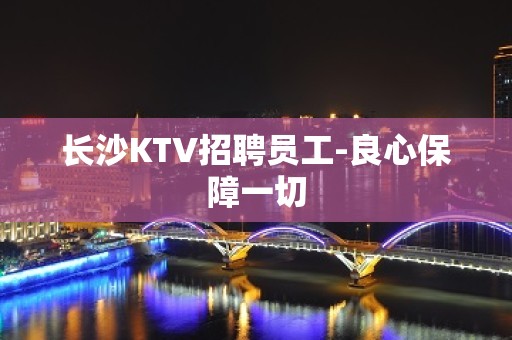 长沙KTV招聘员工-良心保障一切