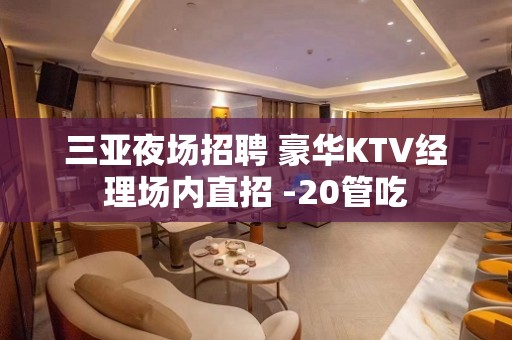 三亚夜场招聘 豪华KTV经理场内直招 -20管吃