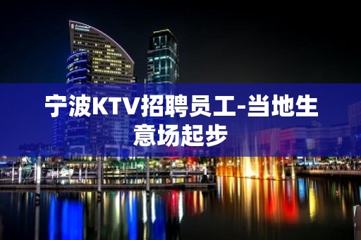 宁波KTV招聘员工-当地生意场起步