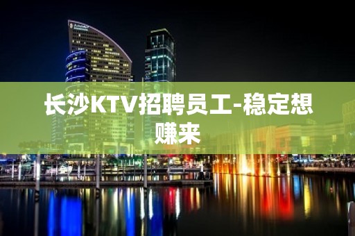 长沙KTV招聘员工-稳定想赚来