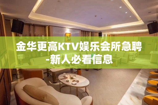 金华更高KTV娱乐会所急聘-新人必看信息