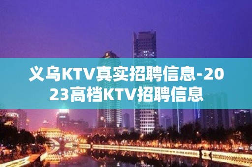 义乌KTV真实招聘信息-2023高档KTV招聘信息