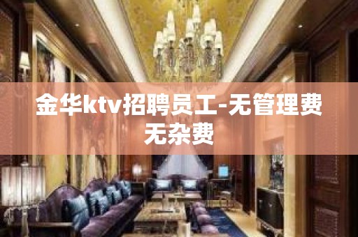 金华ktv招聘员工-无管理费无杂费