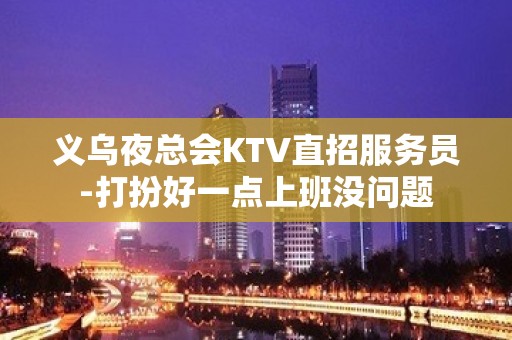 义乌夜总会KTV直招服务员-打扮好一点上班没问题