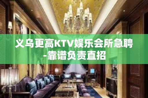 义乌更高KTV娱乐会所急聘-靠谱负责直招