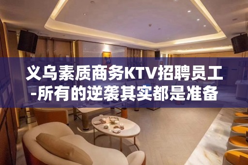 义乌素质商务KTV招聘员工-所有的逆袭其实都是准备好的