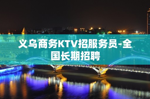 义乌商务KTV招服务员-全国长期招聘