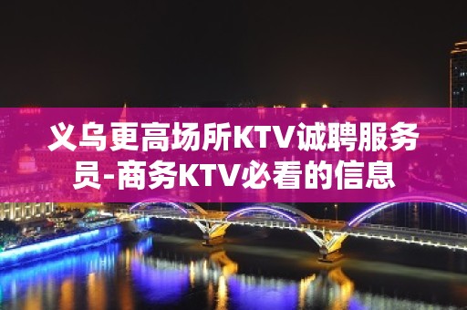 义乌更高场所KTV诚聘服务员-商务KTV必看的信息