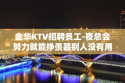 金华KTV招聘员工-夜总会努力就能挣羡慕别人没有用