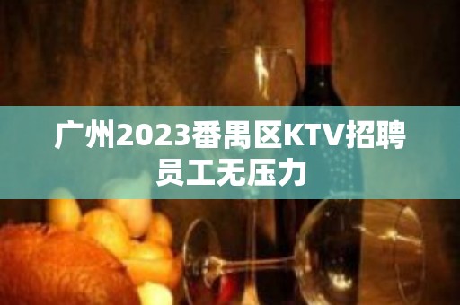 广州2023番禺区KTV招聘员工无压力